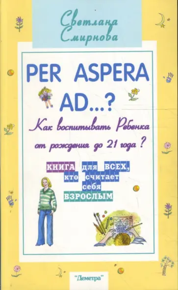 Светлана Смирнова - Per aspera ad...?: как воспитывать ребенка от рождения до 21 года? Светлана Смирнова - Per aspera ad...?: как воспитывать ребенка от рождения до 21 года? обложка книги