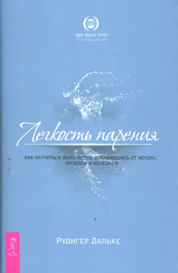 Рудигер Дальке - Легкость парения. Как научиться жить легко, избавившись от неудач, проблем и болезней Рудигер Дальке - Легкость парения. Как научиться жить легко, избавившись от неудач, проблем и болезней обложка книги