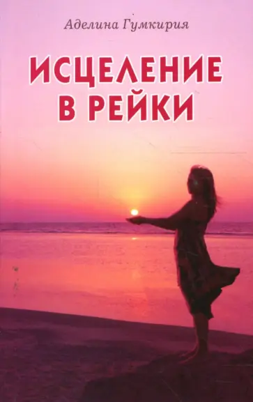Аделина Гумкирия - Исцеление в рейки Аделина Гумкирия - Исцеление в рейки обложка книги