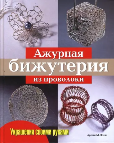 Арлин Фиш - Ажурная бижутерия из проволоки обложка книги