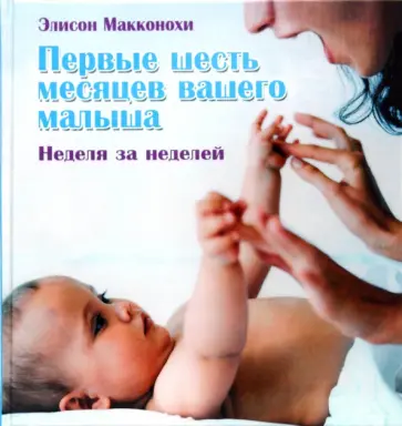 Элисон Макконохи - Первые шесть месяцев вашего малыша: неделя за неделей обложка книги