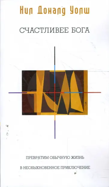 Нил Уолш - Счастливее Бога: Превратим обычную жизнь в необыкновенное приключение (мяг) обложка книги