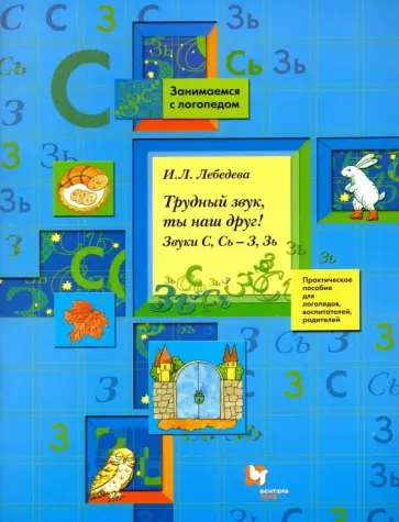 Ирина Лебедева - Трудный звук, ты наш друг! Звуки С, Сь - З, Зь. Практическое пособие для логопедов и родителей Ирина Лебедева - Трудный звук, ты наш друг! Звуки С, Сь - З, Зь. Практическое пособие для логопедов и родителей обложка книги