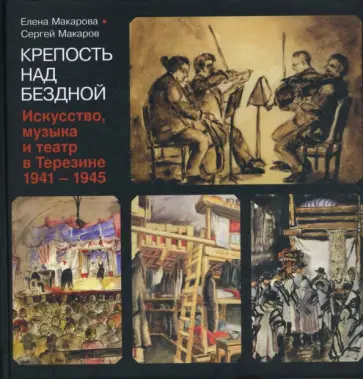 Макарова, Макаров - Крепость над бездной. Книга четвертая. Искусство, музыка и театр в Терезине, 1941-1945 обложка книги