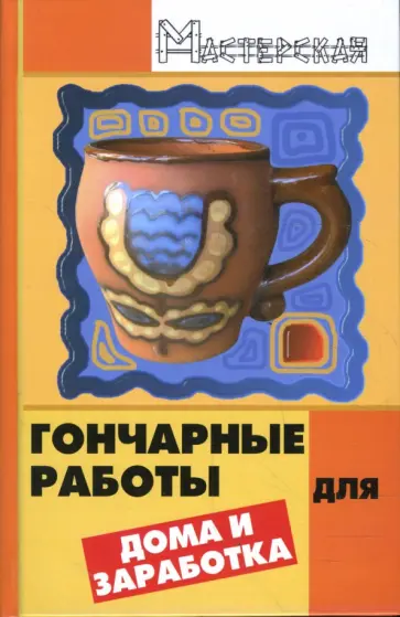 Маргарита Изотова - Гончарные работы для дома и заработка Маргарита Изотова - Гончарные работы для дома и заработка обложка книги