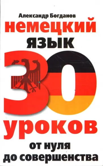 Александр Богданов - Немецкий язык. 30 уроков. От нуля до совершенства Александр Богданов - Немецкий язык. 30 уроков. От нуля до совершенства обложка книги
