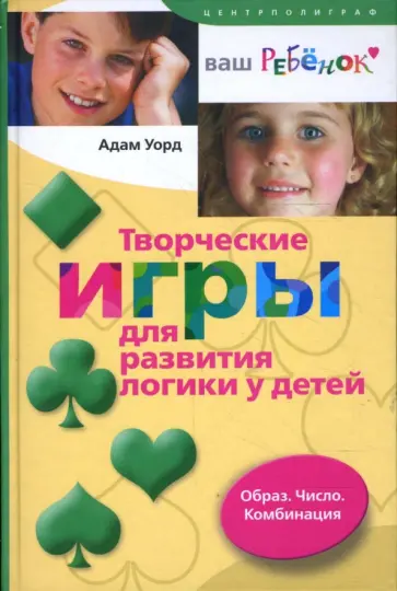 Адам Уорд - Творческие игры для развития логики у детей. Образ. Число. Комбинация Адам Уорд - Творческие игры для развития логики у детей. Образ. Число. Комбинация обложка книги