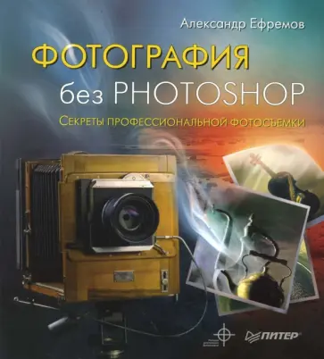 Александр Ефремов - Фотография без Photoshop. Полноцветное издание Александр Ефремов - Фотография без Photoshop. Полноцветное издание обложка книги