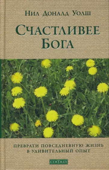 Нил Уолш - Счастливее Бога: Превратим обычную жизнь в необыкновенное приключение (тв) обложка книги