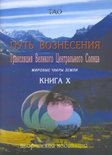 Ардон Тао - Путь вознесения. Книга Х. Трансляции Великого Центрального Солнца. Мировые чакры земли обложка книги