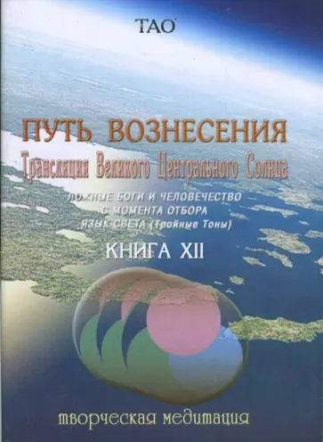 Тао - Путь вознесения. Трансляция великого центрального солнца. Книга XII. Творческие медитации обложка книги