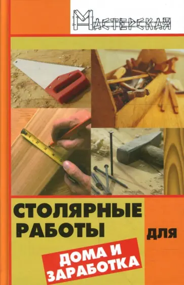 Сергей Сидоров - Столярные работы для дома и заработка Сергей Сидоров - Столярные работы для дома и заработка обложка книги