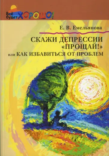 Елена Емельянова - Скажи депрессии "Прощай!", или Как избавиться от проблем обложка книги
