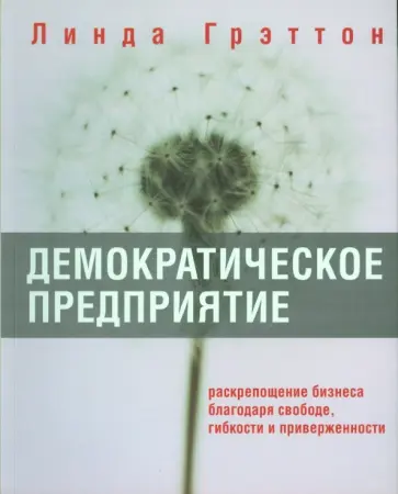 Линда Грэттон - Демократическое предприятие. Раскрепощение бизнеса благодаря свободе, гибкости и приверженности обложка книги