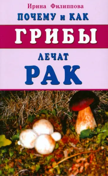 Ирина Филиппова - Почему и как грибы лечат рак Ирина Филиппова - Почему и как грибы лечат рак обложка книги