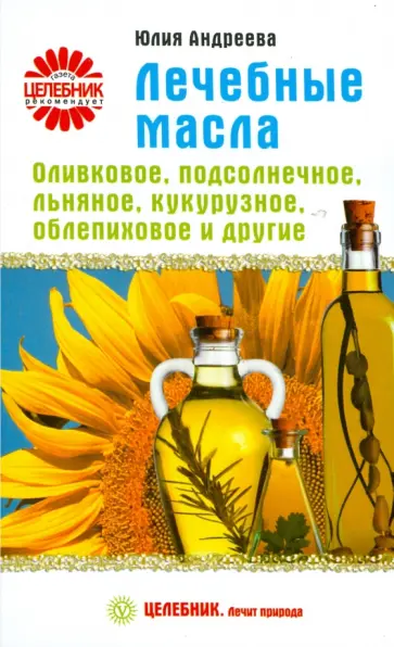 Юлия Андреева - Лечебные масла. Оливковое, подсолнечное, льняное, кукурузное, облепиховое и другие Юлия Андреева - Лечебные масла. Оливковое, подсолнечное, льняное, кукурузное, облепиховое и другие обложка книги