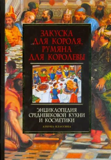 Закуска для короля, румяна для королевы: Энциклопедия средневековой кухни и косметики обложка книги