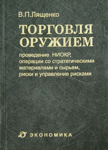 Владимир Лященко - Торговля оружием. Проведение НИОКР, операции со стратегическими материалами и сырьем Владимир Лященко - Торговля оружием. Проведение НИОКР, операции со стратегическими материалами и сырьем обложка книги