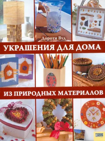 Дороти Вуд - Украшения для дома из природных материалов Дороти Вуд - Украшения для дома из природных материалов обложка книги