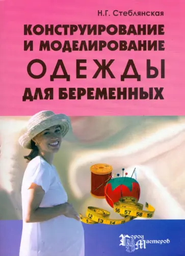 Наталья Стеблянская - Конструирование и моделирование одежды для беременных Наталья Стеблянская - Конструирование и моделирование одежды для беременных обложка книги