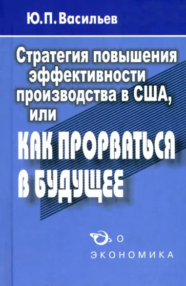 Юрий Васильев - Стратегия повышения эффективности производства в США, или Как прорваться в будущее? обложка книги