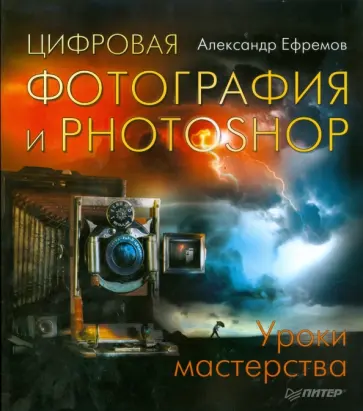 Александр Ефремов - Цифровая фотография и Photoshop. Уроки мастерства Александр Ефремов - Цифровая фотография и Photoshop. Уроки мастерства обложка книги