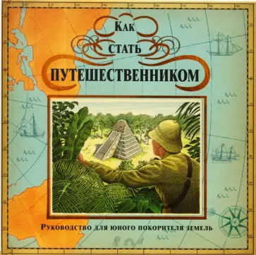 Как стать путешественником. Руководство для юного покорителя земель Как стать путешественником. Руководство для юного покорителя земель обложка книги