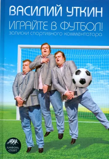 Василий Уткин - Играйте в футбол! Записки спортивного комментатора обложка книги