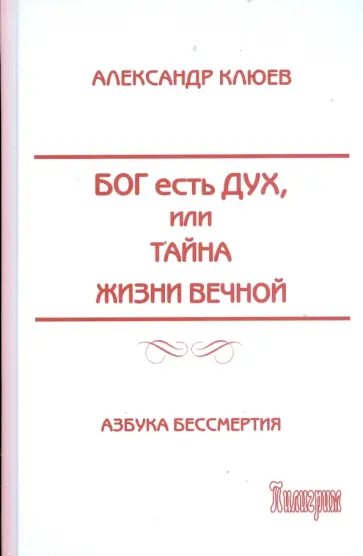 Александр Клюев - Бог есть Дух, или Тайна Жизни Вечной Александр Клюев - Бог есть Дух, или Тайна Жизни Вечной обложка книги