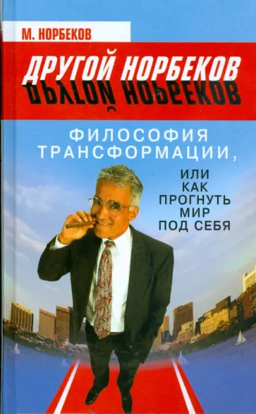 Мирзакарим Норбеков - Философия Трансформации, или Как прогнуть мир под себя обложка книги