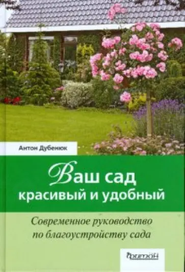 Антон Дубенюк - Ваш сад - красивый и удобный. Современное руководство по благоустройству сада Антон Дубенюк - Ваш сад - красивый и удобный. Современное руководство по благоустройству сада обложка книги