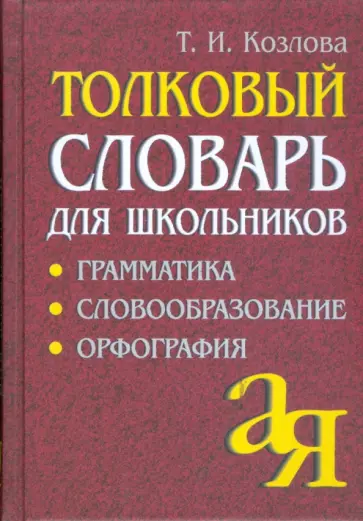 Тамара Козлова - Толковый словарь для школьников. Грамматика. Словообразование. Орфография обложка книги