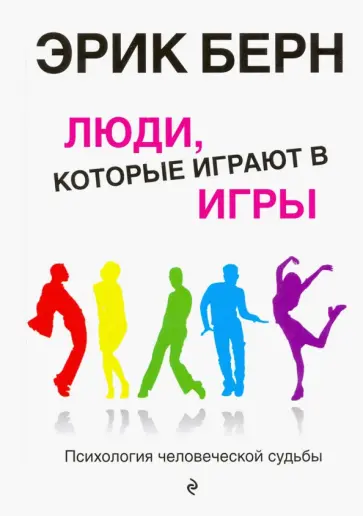 Эрик Берн - Люди, которые играют в игры. Психология человеческой судьбы Эрик Берн - Люди, которые играют в игры. Психология человеческой судьбы обложка книги