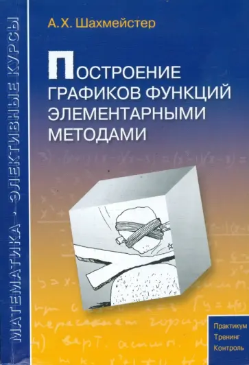 Александр Шахмейстер - Построение графиков функций элементарными методами. Пособие для школьников, абитуриентов и учителей Александр Шахмейстер - Построение графиков функций элементарными методами. Пособие для школьников, абитуриентов и учителей обложка книги