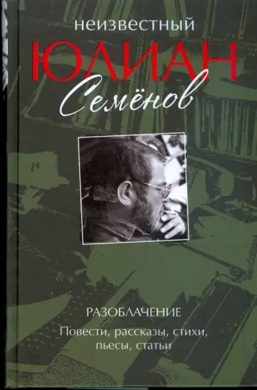Юлиан Семенов - Неизвестный Юлиан Семенов. Разоблачение. Повести, рассказы, стихи, пьесы, статьи обложка книги