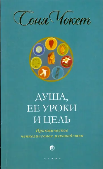 Соня Чокет - Душа, ее уроки и цель: Практическое ченнелинговое руководство Соня Чокет - Душа, ее уроки и цель: Практическое ченнелинговое руководство обложка книги