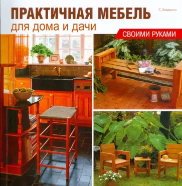 Стиви Хендерсон - Практичная мебель для дома и дачи своими руками Стиви Хендерсон - Практичная мебель для дома и дачи своими руками обложка книги