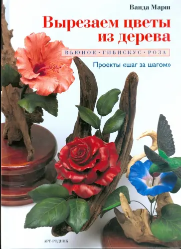 Ванда Марш - Вырезаем цветы из дерева: Вьюнок, гибискус, роза обложка книги