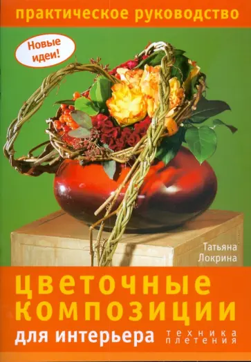 Татьяна Локрина - Цветочные композиции для интерьера: техника плетения Татьяна Локрина - Цветочные композиции для интерьера: техника плетения обложка книги