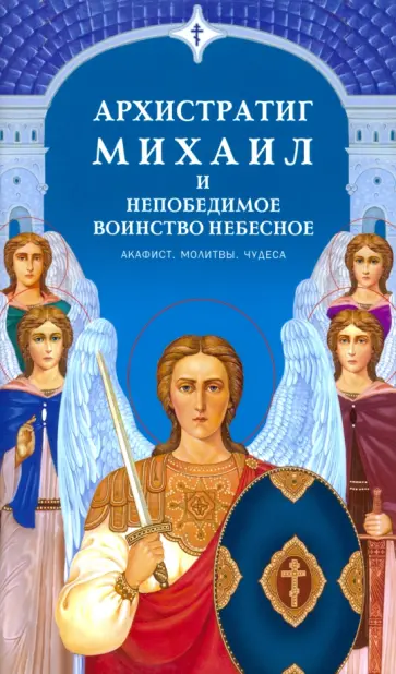 Архистратиг Михаил и непобедимое Воинство Небесное. Акафист. Молитвы. Чудеса Архистратиг Михаил и непобедимое Воинство Небесное. Акафист. Молитвы. Чудеса обложка книги