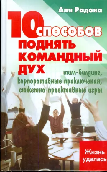 Аля Радова - 10 способов поднять командный дух: тим-билдинг, корпоративные приключения, сюжетно-проективные игры обложка книги