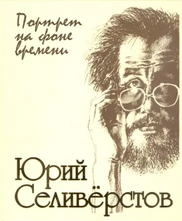 Валентин Курбатов - Юрий Селиверстов: портрет на фоне времени! Валентин Курбатов - Юрий Селиверстов: портрет на фоне времени! обложка книги