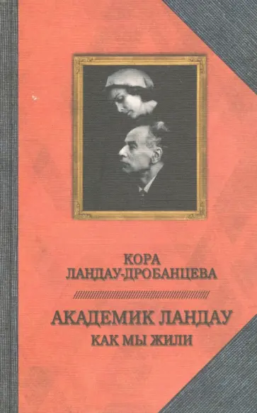Кора Ландау-Дробанцева - Академик Ландау. Как мы жили. Воспоминания Кора Ландау-Дробанцева - Академик Ландау. Как мы жили. Воспоминания обложка книги