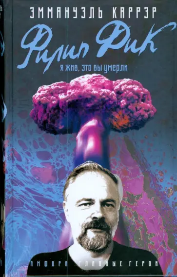 Эмманюэль Каррер - Филип Дик. Я жив, это вы умерли обложка книги