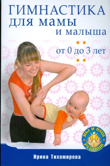 Ирина Тихомирова - Гимнастика для мамы и малыша. От 0 до 3 лет Ирина Тихомирова - Гимнастика для мамы и малыша. От 0 до 3 лет обложка книги