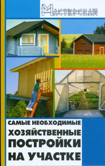 Игорь Кузнецов - Самые необходимые хозяйственные постройки на участке Игорь Кузнецов - Самые необходимые хозяйственные постройки на участке обложка книги