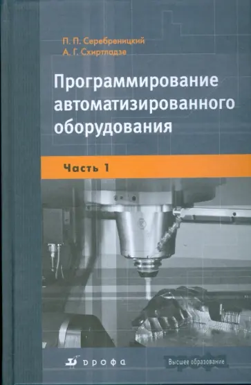Серебреницкий, Схиртладзе - Программирование автоматизированного оборудования: учебник для вузов: В 2 ч. Ч. 1 обложка книги