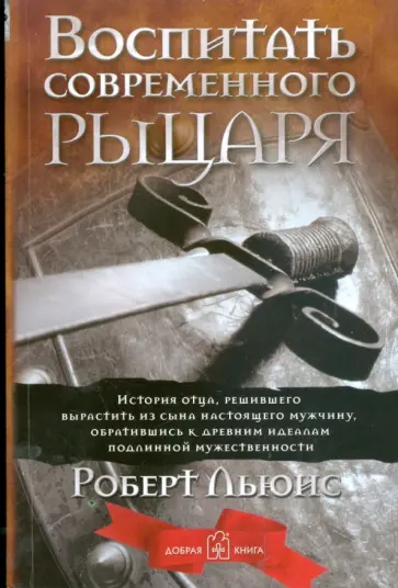 Роберт Льюис - Воспитать современного рыцаря. История отца, решившего вырастить из сына настоящего мужчину обложка книги