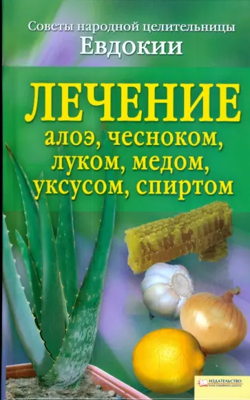 Лечение алоэ, чесноком, луком, медом, уксусом, спиртом обложка книги