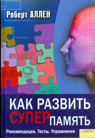 Роберт Аллен - Как развить суперпамять. Рекомендации. Тесты. Упражнения обложка книги